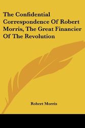 Cover Art for 9781417953646, The Confidential Correspondence Of Robert Morris, The Great Financier Of The Revolution by Robert Morris