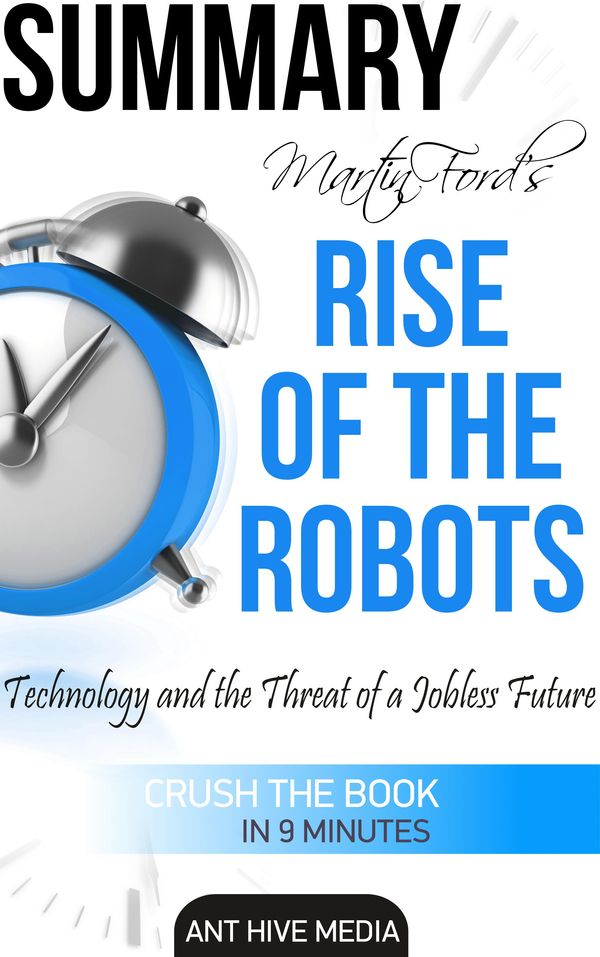 Cover Art for 9781310385858, Martin Ford's Rise of The Robots: Technology and the Threat of a Jobless Future Summary by Ant Hive Media