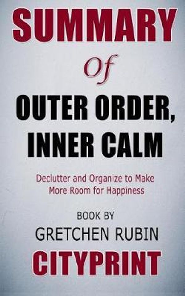 Cover Art for 9781091539884, Summary of Outer Order, Inner Calm: Declutter and Organize to Make More Room for Happiness | Book by Gretchen Rubin | CityPrint by Cityprint