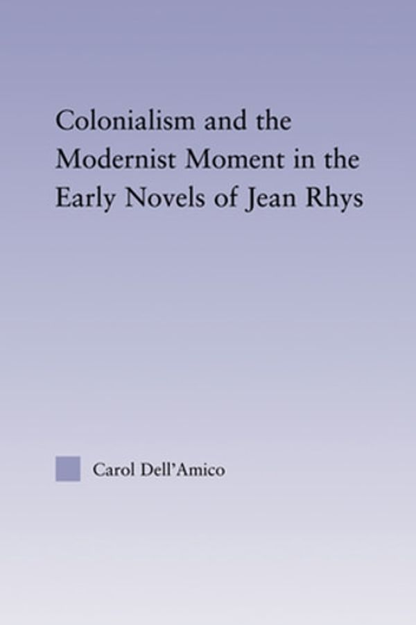 Cover Art for 9781135489076, Colonialism and the Modernist Moment in the Early Novels of Jean Rhys by Carol Dell'Amico
