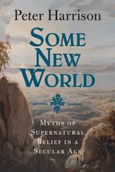 Cover Art for 9781009477222, Some New World: Myths of Supernatural Belief in a Secular Age by Peter Harrison