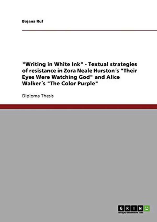 Cover Art for 9783638849524, "Writing in White Ink" - Textual Strategies of Resistance in Zora Neale Hurston's "Their Eyes Were Watching God" and Alice Walker's "The Color Purple" by Bojana Ruf