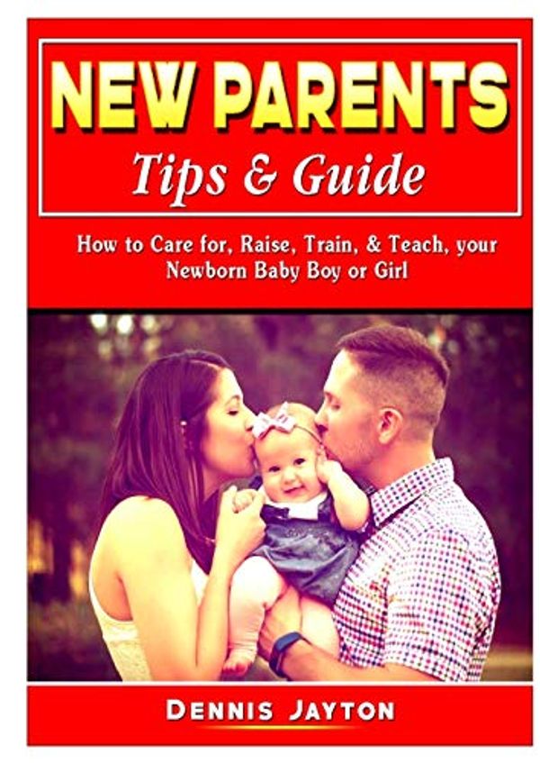 Cover Art for 9780359964567, New Parents Tips & Guide: How to Care for, Raise, Train, & Teach, your Newborn Baby Boy or Girl by Dennis Jayton