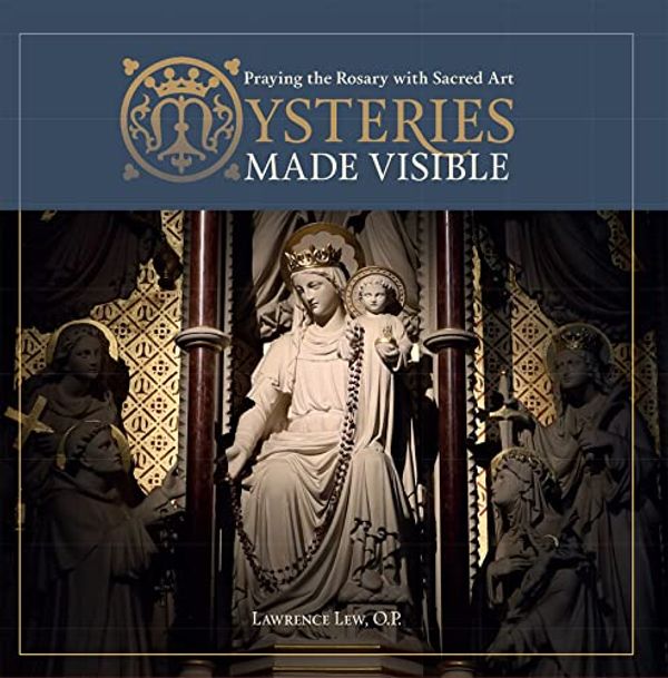 Cover Art for 9781621645849, Mysteries Made Visible: Praying the Rosary with Sacred Art by Lew O.P., Fr. Lawrence