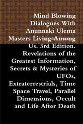 Cover Art for 9780557447251, Mind Blowing Dialogues With Anunnaki Ulema Masters Living Among Us. 3rd Edition. Revelations of the Greatest Information, Secrets & Mysteries of UFOs, Extraterrestrials, Time Space Travel, Parallel Dimensions, Occult and Life After Death by Maximillien De Lafayette