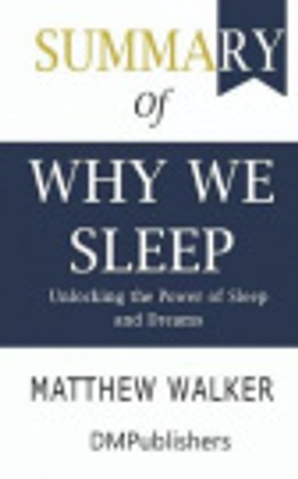 Cover Art for 9781072019046, Summary of Why We Sleep: Unlocking the Power of Sleep and Dreams; Matthew Walker by Dmpublishers