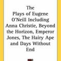 Cover Art for 9781432624972, The Plays of Eugene O'Neill Including Anna Christie, Beyond the Horizon, Emperor Jones, the Hairy Ape and Days Without End by Eugene O'Neill
