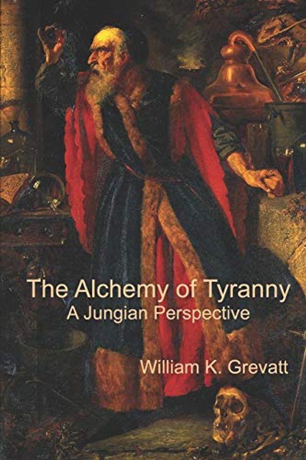 Cover Art for 9798650607083, The Alchemy of Tyranny - A Jungian Perspective by William K. Grevatt