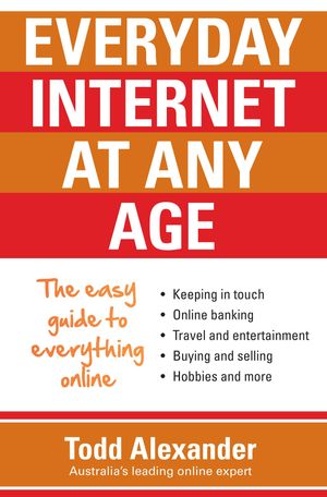 Cover Art for 9780733629716, Everyday Internet at Any Age: The easy guide to everything online by Todd Alexander