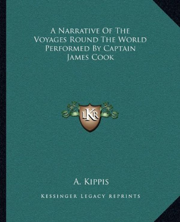 Cover Art for 9781162675817, A Narrative of the Voyages Round the World Performed by Captain James Cook by A Kippis