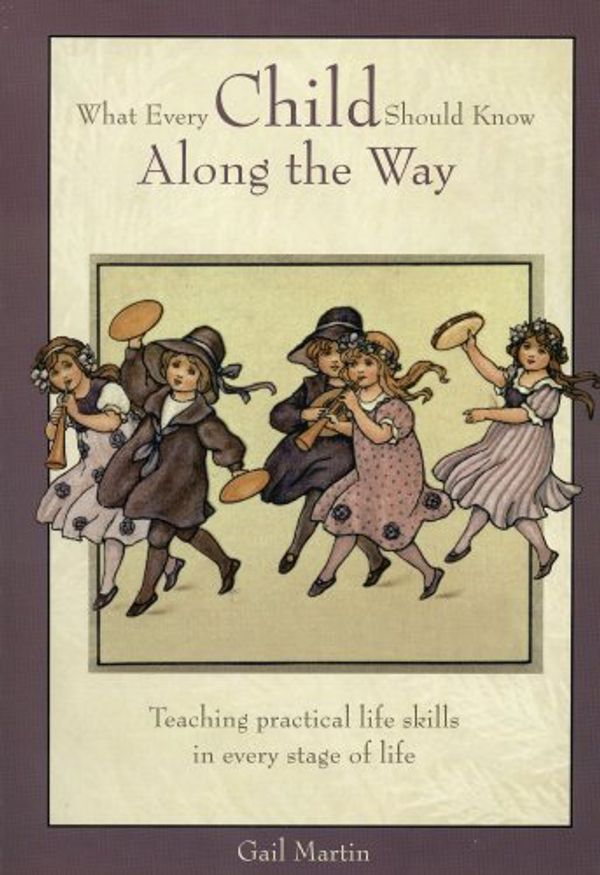 Cover Art for 9781932740189, WHAT EVERY CHILD SHOULD KNOW ALONG THE WAY: Teaching Practical Life Skills inEvery Stage of Life by Gail Martin