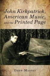 Cover Art for 9781580464048, John Kirkpatrick, American Music, and the Printed Page by Drew Massey