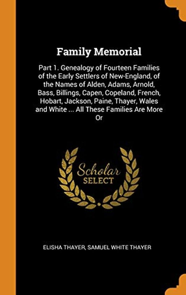 Cover Art for 9780342401536, Family Memorial: Part 1. Genealogy of Fourteen Families of the Early Settlers of New-England, of the Names of Alden, Adams, Arnold, Bass, Billings, ... and White ... All These Families Are More Or by Elisha Thayer, Samuel White Thayer