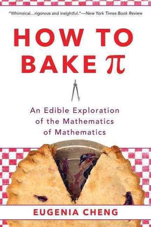 Cover Art for 9780465097678, How to Bake Pi: An Edible Exploration of the Mathematics of Mathematics by Eugenia Cheng