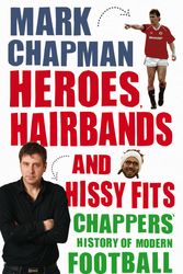 Cover Art for 9780553824575, Heroes, Hairbands and Hissy Fits: Chappers' modern history of football by Mark Chapman