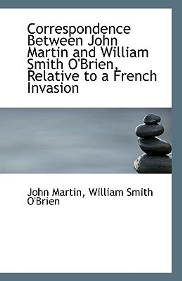 Cover Art for 9781113103611, Correspondence Between John Martin and William Smith O'Brien, Relative to a French Invasion by William Smith O'Brien John Martin