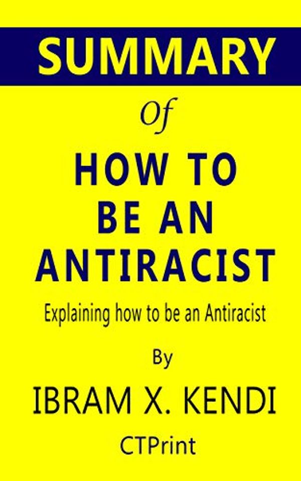 Cover Art for B07XMNHF96, Summary of How to Be an Antiracist | Explaining how to be an Antiracist by Ibram X. Kendi by CTPrint