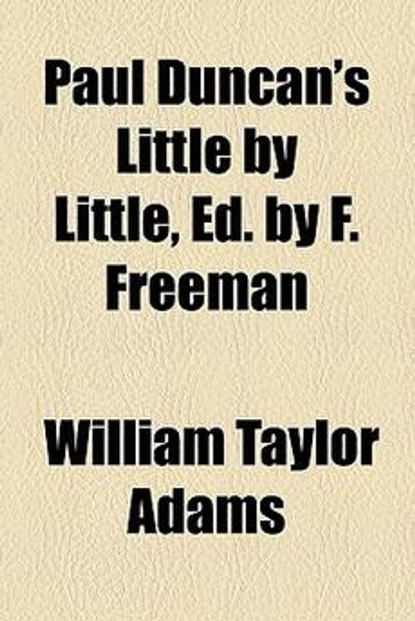 Cover Art for 9780217244992, Paul Duncan’s Little by Little, Ed. by F. Freeman by William Taylor Adams
