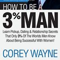 Cover Art for B0169MN9RI, How to Be a 3% Man, Winning the Heart of the Woman of Your Dreams by Corey Wayne(2017-06-22) by Corey Wayne