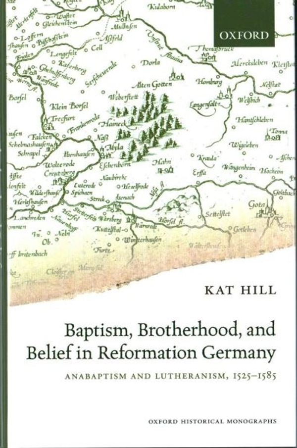 Cover Art for 9780198733546, Baptism, Brotherhood, and Belief in Reformation Germany: Anabaptism and Lutheranism, 1525-1585 (Oxford Historical Monographs) by Kat Hill