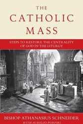 Cover Art for 9781644135402, The Catholic Mass: Steps to Restore the Centrality of God in the Liturgy: Steps to Restoring God to the Center of Liturgy by Bishop Athanasius Schneider