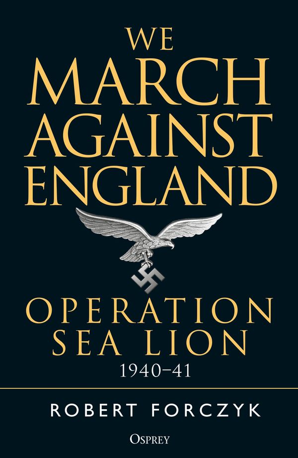 Cover Art for 9781472829832, We March Against England: Operation Sea Lion, 1940-41 by Robert Forczyk