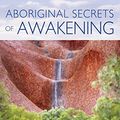 Cover Art for B00WKMDNMS, Aboriginal Secrets of Awakening: A Journey of Healing and Spirituality with a Remote Australian Tribe by Robbie Holz