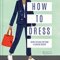 Cover Art for B07JPLKM6C, How to Dress: Secret styling tips from a fashion insider by Alexandra Fullerton