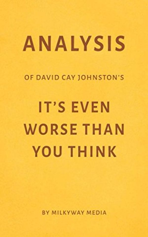 Cover Art for 9781980262534, Analysis of David Cay Johnston’s It’s Even Worse Than You Think by Milkyway Media by Milkyway Media