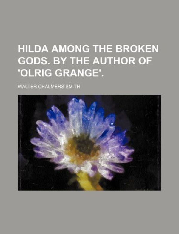 Cover Art for 9780217484596, Hilda Among the Broken Gods. by the Author of 'olrig Grange'. by Walter Chalmers Smith