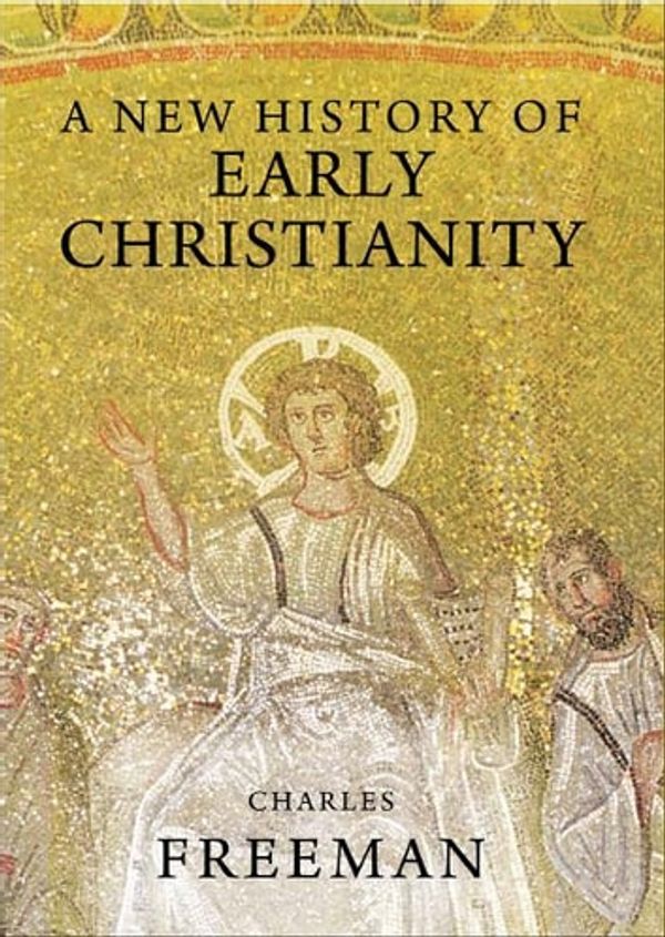 Cover Art for 9780300166583, A New History of Early Christianity by Charles Freeman