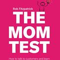 Cover Art for B01H4G2J1U, The Mom Test: How to talk to customers & learn if your business is a good idea when everyone is lying to you by Rob Fitzpatrick