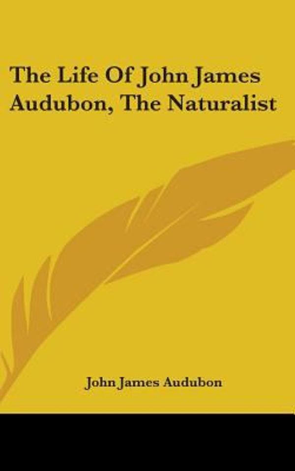 Cover Art for 9780548189054, The Life of John James Audubon, the Naturalist by John James Audubon