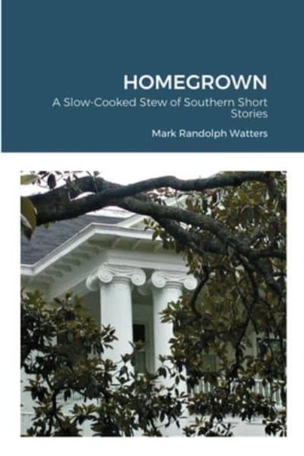 Cover Art for 9781716359279, HOMEGROWN: A Slow-Cooked Stew of Southern Short Stories by Mark Randolph Watters