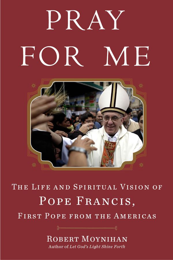 Cover Art for 9780307590756, Pray for Me: The Life and Spiritual Vision of Pope Francis, First Pope from the Americas by Dr. Robert Moynihan