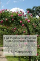 Cover Art for 9781514395066, L M Montgomery Story Girl Complete Series: Story Girl, The Golden Road (L M Montgomery Masterpiece Collection) by L. M. Montgomery