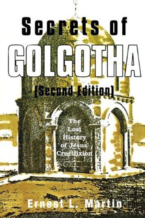Cover Art for 9780945657866, Secrets of Golgotha: The Lost History of Jesus' Crucifixion by Ernest L. Martin