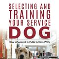 Cover Art for 9781617812798, Selecting and Training Your Service Dog: How to Succeed in Public Access Work by Jennifer Cattet