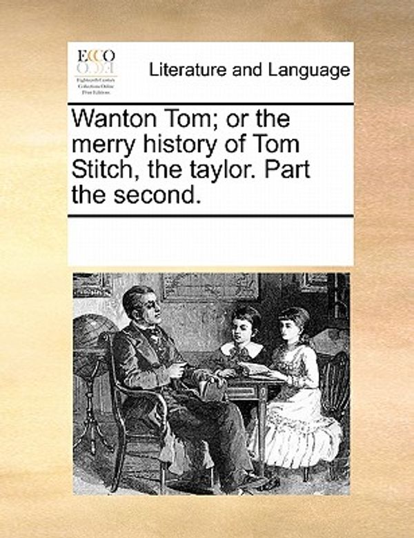 Cover Art for 9781170079911, Wanton Tom; Or the Merry History of Tom Stitch, the Taylor. Part the Second. by Multiple Contributors