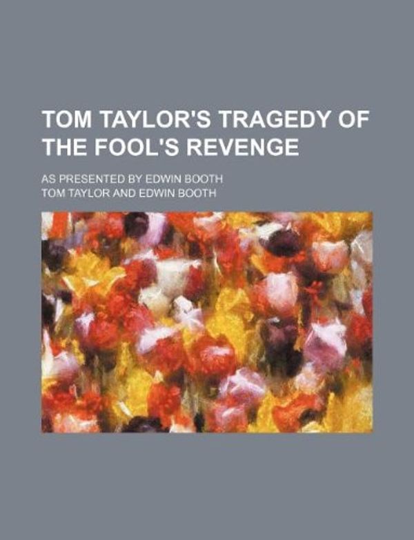 Cover Art for 9781130570670, Tom Taylor's Tragedy of the Fool's Revenge; As Presented by Edwin Booth by Tom Taylor