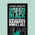 Cover Art for 9781525260827, Green Is the New Black: Inside Australia's hardest women's jails by James Phelps