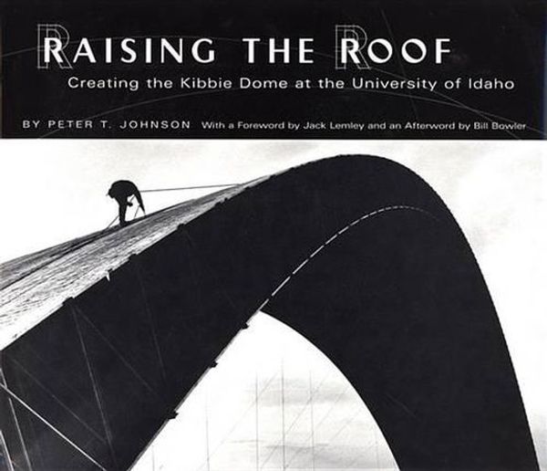 Cover Art for 9780893012113, Raising the Roof: Creating the Kibbie Dome at the University of Idaho by Peter T. Johnson