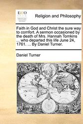 Cover Art for 9781171100515, Faith in God and Christ the Sure Way to Comfort. a Sermon Occasioned by the Death of Mrs. Hannah Tomkins ... Who Departed This Life June 24, 1761. ... by Daniel Turner. by Daniel Turner