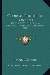 Cover Art for 9781166587314, Georgie Purdie in London: Or the Adventures of a Fifeshireman in the Metropolis (1873) by Daniel Gorrie