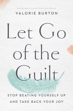 Cover Art for 9780785220213, Let Go of the Guilt: Stop Beating Yourself Up and Take Back Your Joy by Valorie Burton