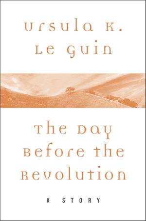Cover Art for 9780062470980, The Day Before the Revolution by Ursula K. Le Guin