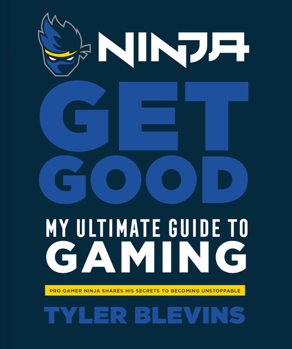 Cover Art for 9781984826756, Ninja: Get Good: My Ultimate Guide to Gaming by Tyler "Ninja" Blevins
