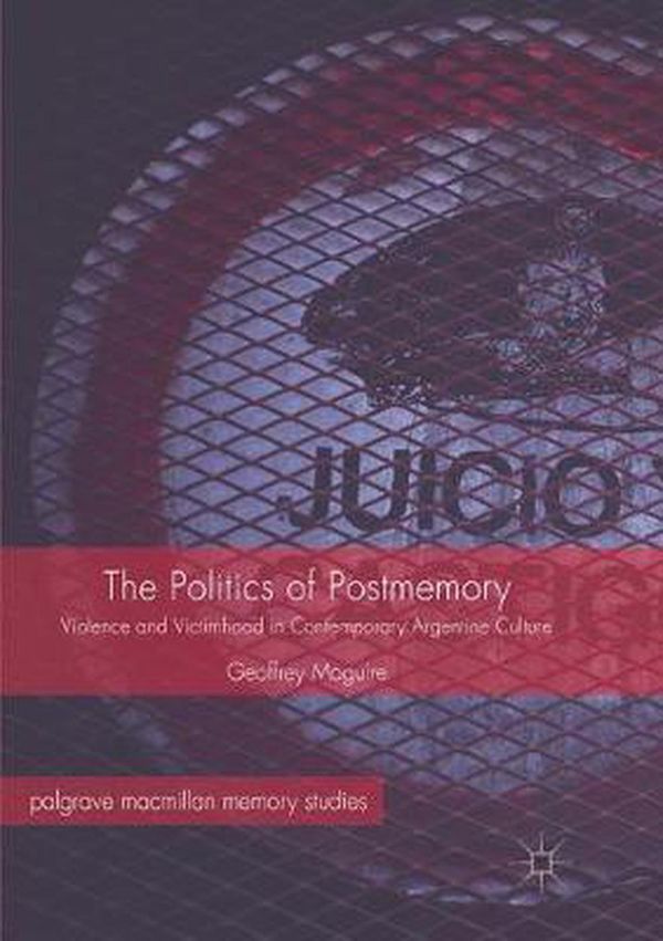 Cover Art for 9783319846965, The Politics of Postmemory: Violence and Victimhood in Contemporary Argentine Culture (Palgrave Macmillan Memory Studies) by Geoffrey Maguire