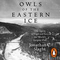 Cover Art for B089NZC692, Owls of the Eastern Ice: The Quest to Find and Save the World’s Largest Owl by Jonathan C. Slaght