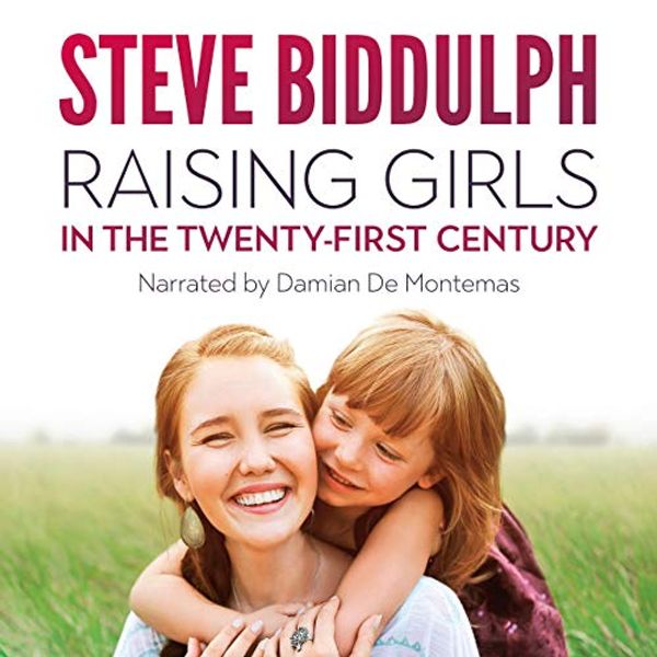 Cover Art for B07Q8988XC, Raising Girls in the 21st Century: From Babyhood to Womanhood - Helping Your Daughter to Grow Up Wise, Warm and Strong by Steve Biddulph